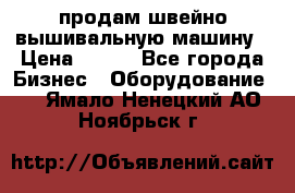 продам швейно-вышивальную машину › Цена ­ 200 - Все города Бизнес » Оборудование   . Ямало-Ненецкий АО,Ноябрьск г.